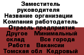 Заместитель руководителя › Название организации ­ Компания-работодатель › Отрасль предприятия ­ Другое › Минимальный оклад ­ 1 - Все города Работа » Вакансии   . Томская обл.,Кедровый г.